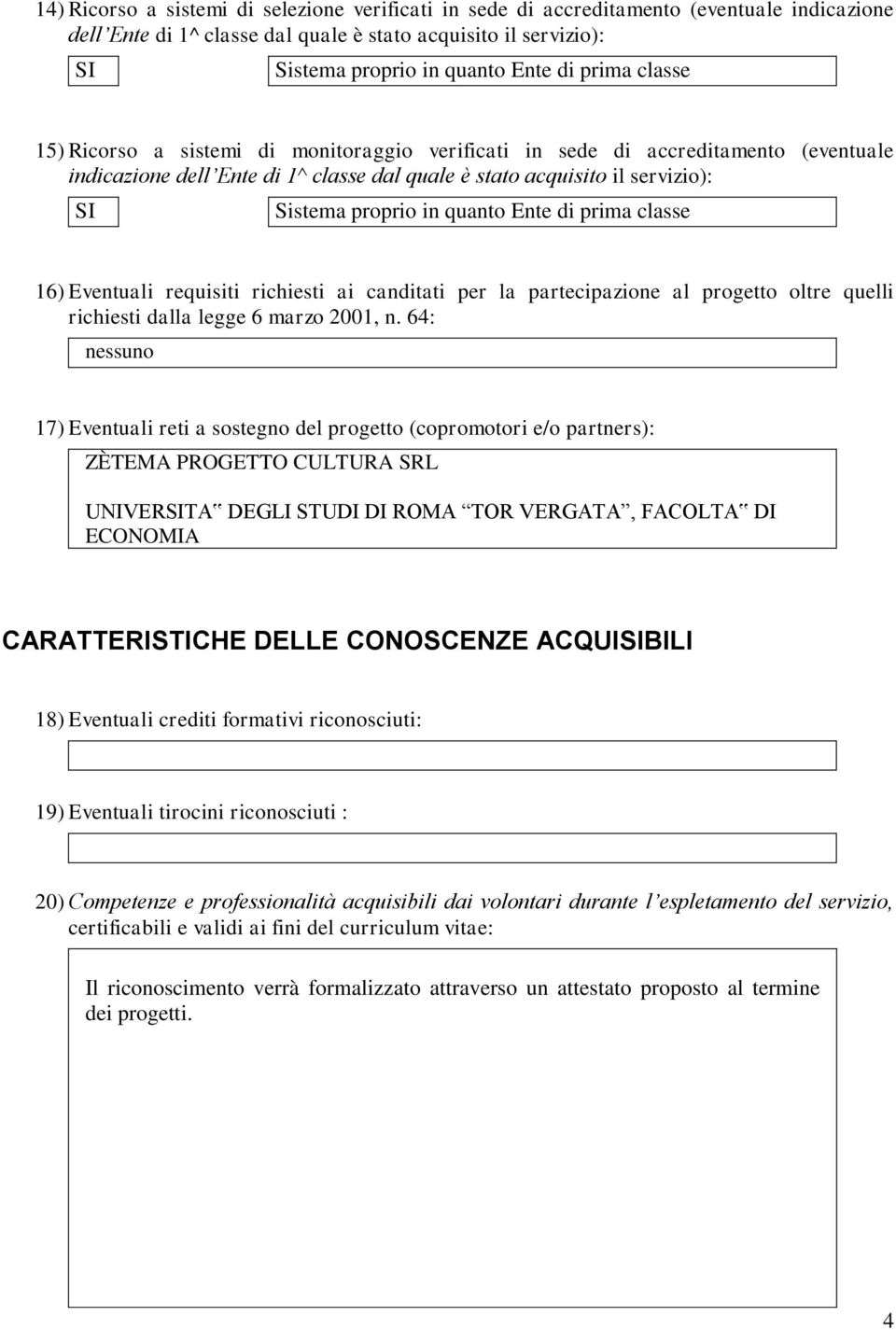 quanto Ente di prima classe 16) Eventuali requisiti richiesti ai canditati per la partecipazione al progetto oltre quelli richiesti dalla legge 6 marzo 2001, n.