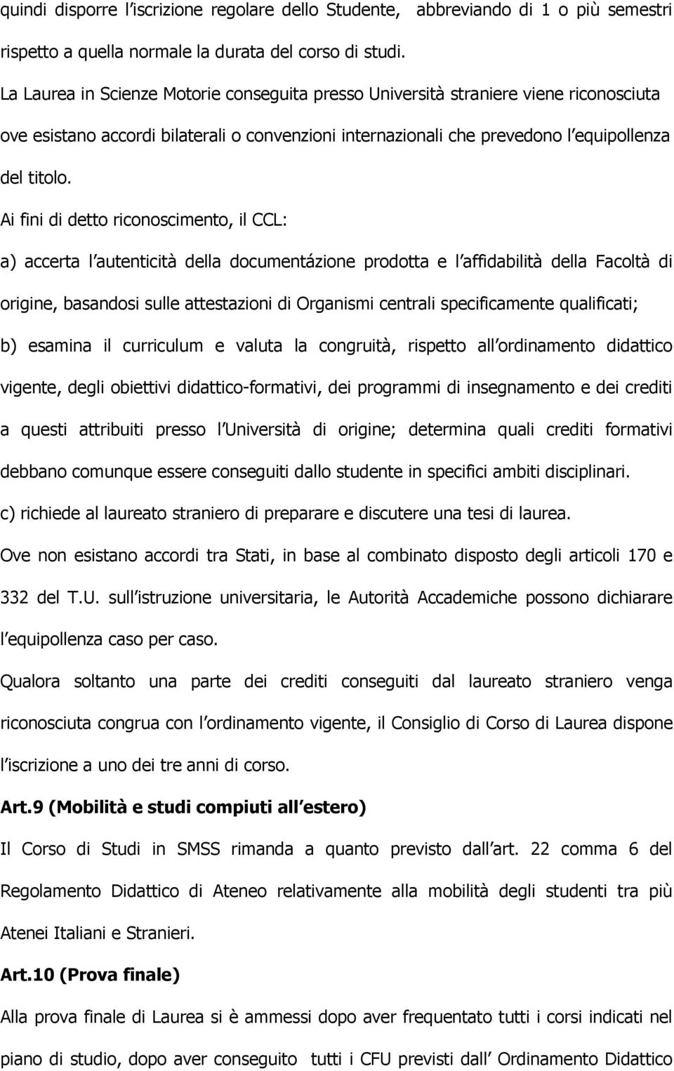 Ai fini di detto riconoscimento, il CCL: a) accerta l autenticità della documentázione prodotta e l affidabilità della Facoltà di origine, basandosi sulle attestazioni di Organismi centrali