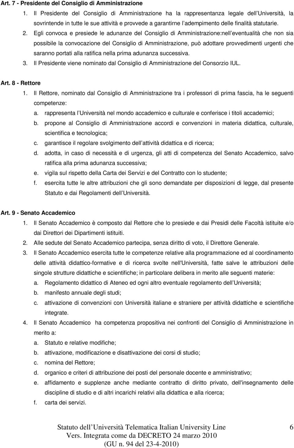 Egli convoca e presiede le adunanze del Consiglio di Amministrazione:nell eventualità che non sia possibile la convocazione del Consiglio di Amministrazione, può adottare provvedimenti urgenti che