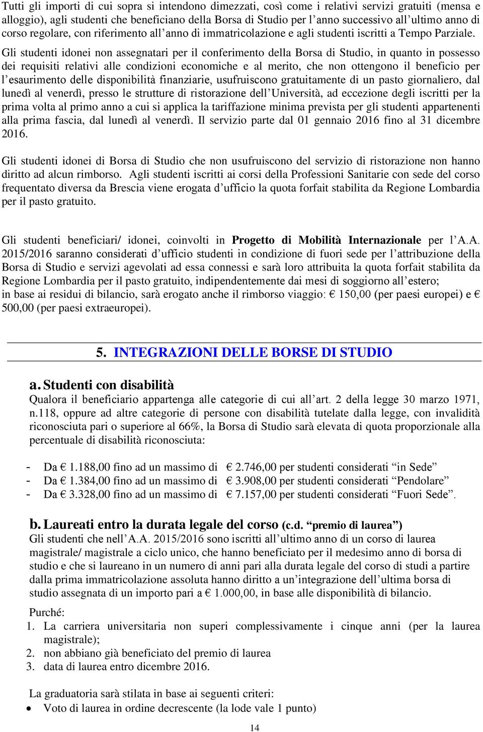 Gli studenti idonei non assegnatari per il conferimento della Borsa di Studio, in quanto in possesso dei requisiti relativi alle condizioni economiche e al merito, che non ottengono il beneficio per