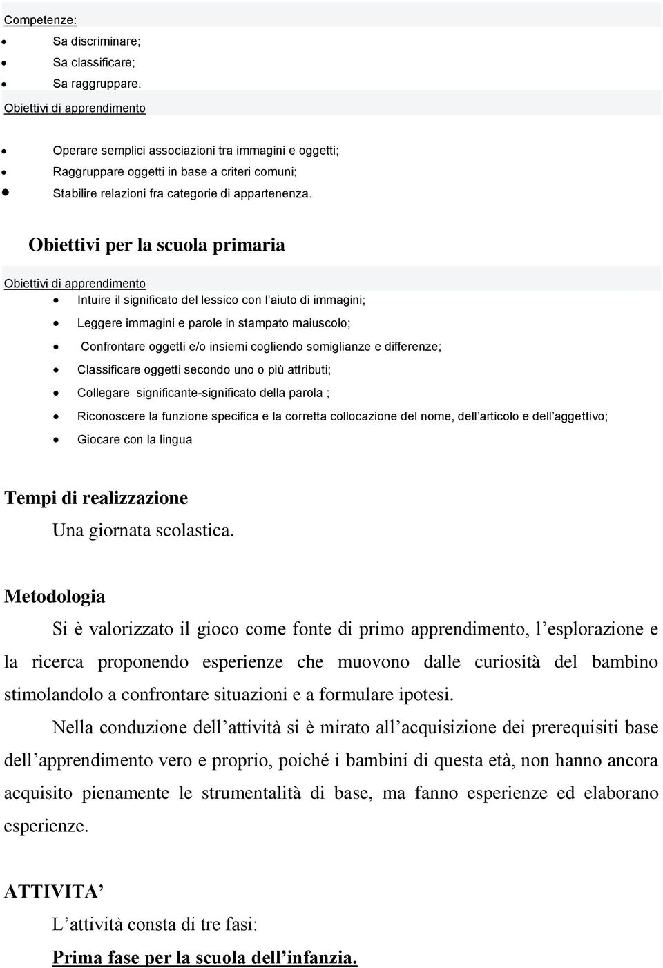 Obiettivi per la scuola primaria Obiettivi di apprendimento Intuire il significato del lessico con l aiuto di immagini; Leggere immagini e parole in stampato maiuscolo; Confrontare oggetti e/o