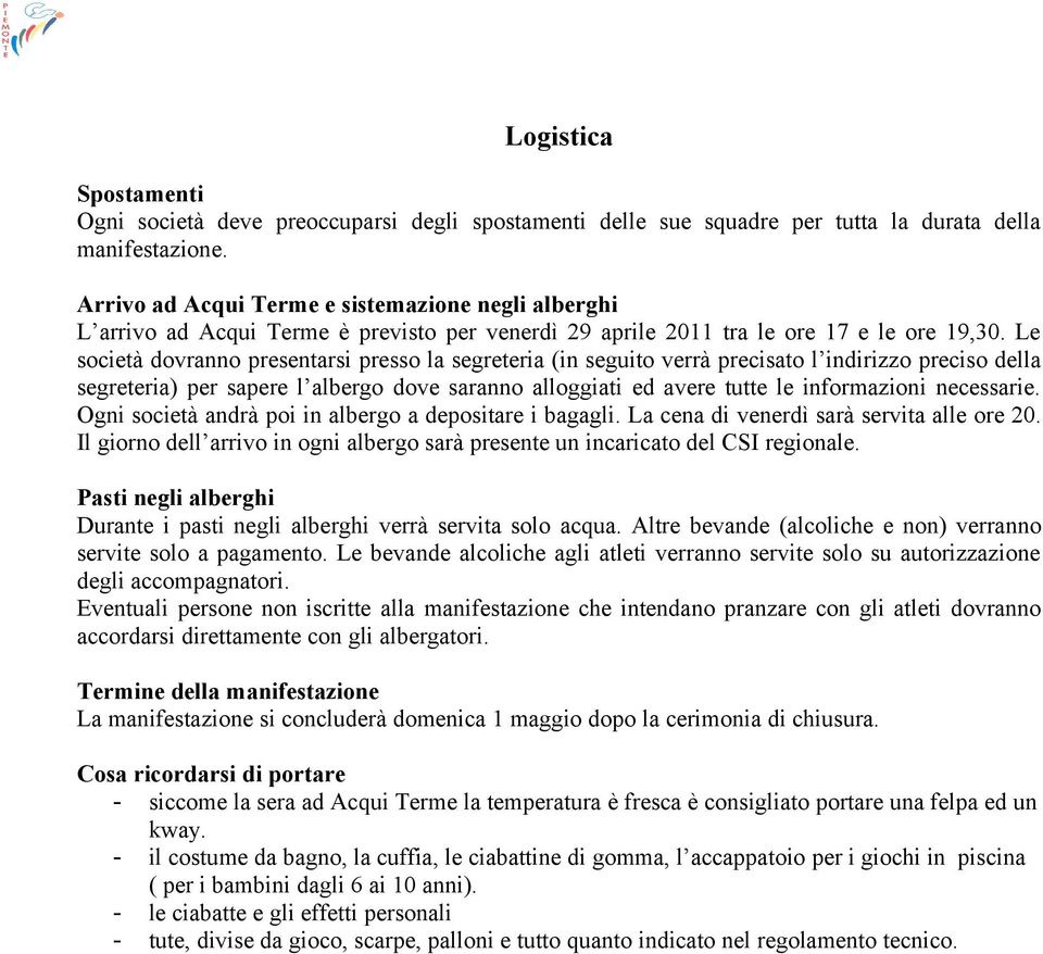 Le società dovranno presentarsi presso la segreteria (in seguito verrà precisato l indirizzo preciso della segreteria) per sapere l albergo dove saranno alloggiati ed avere tutte le informazioni