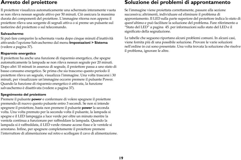 L'immagine ritorna non appena il proiettore rileva una sorgente di segnali attiva o si preme un pulsante sul tastierino del proiettore o sul telecomando.