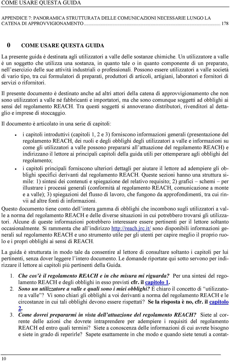 Un utilizzatore a valle è un soggetto che utilizza una sostanza, in quanto tale o in quanto componente di un preparato, nell esercizio delle sue attività industriali o professionali.