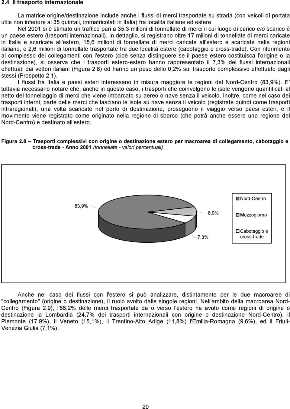 In dettaglio, si registrano oltre 17 milioni di tonnellate di merci caricate in Italia e scaricate all'estero, 15,6 milioni di tonnellate di merci caricate all'estero e scaricate nelle regioni