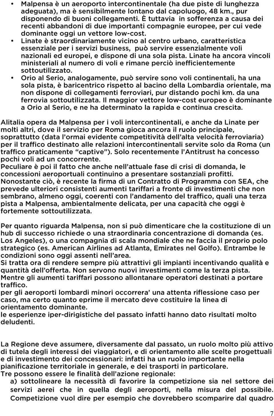 Linate è straordinariamente vicino al centro urbano, caratteristica essenziale per i servizi business, può servire essenzialmente voli nazionali ed europei, e dispone di una sola pista.