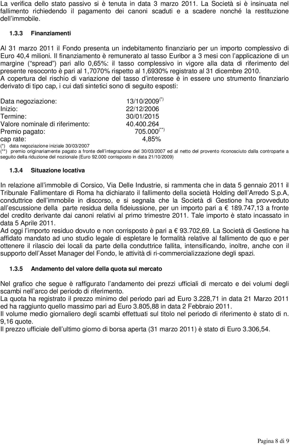 Il finanziamento è remunerato al tasso Euribor a 3 mesi con l applicazione di un margine ( spread ) pari allo 0,65%: il tasso complessivo in vigore alla data di riferimento del presente resoconto è