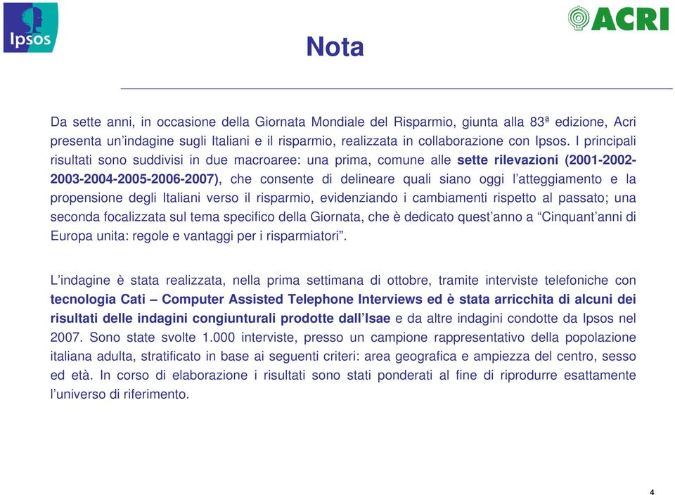 propensione degli Italiani verso il risparmio, evidenziando i cambiamenti rispetto al passato; una seconda focalizzata sul tema specifico della Giornata, che è dedicato quest anno a Cinquant anni di