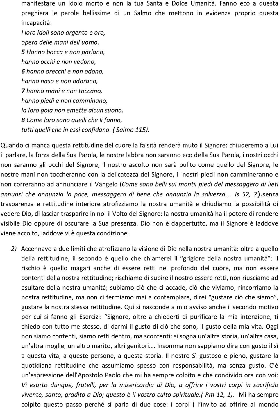 5 Hanno bocca e non parlano, hanno occhi e non vedono, 6 hanno orecchi e non odono, hanno naso e non odorano, 7 hanno mani e non toccano, hanno piedi e non camminano, la loro gola non emette alcun