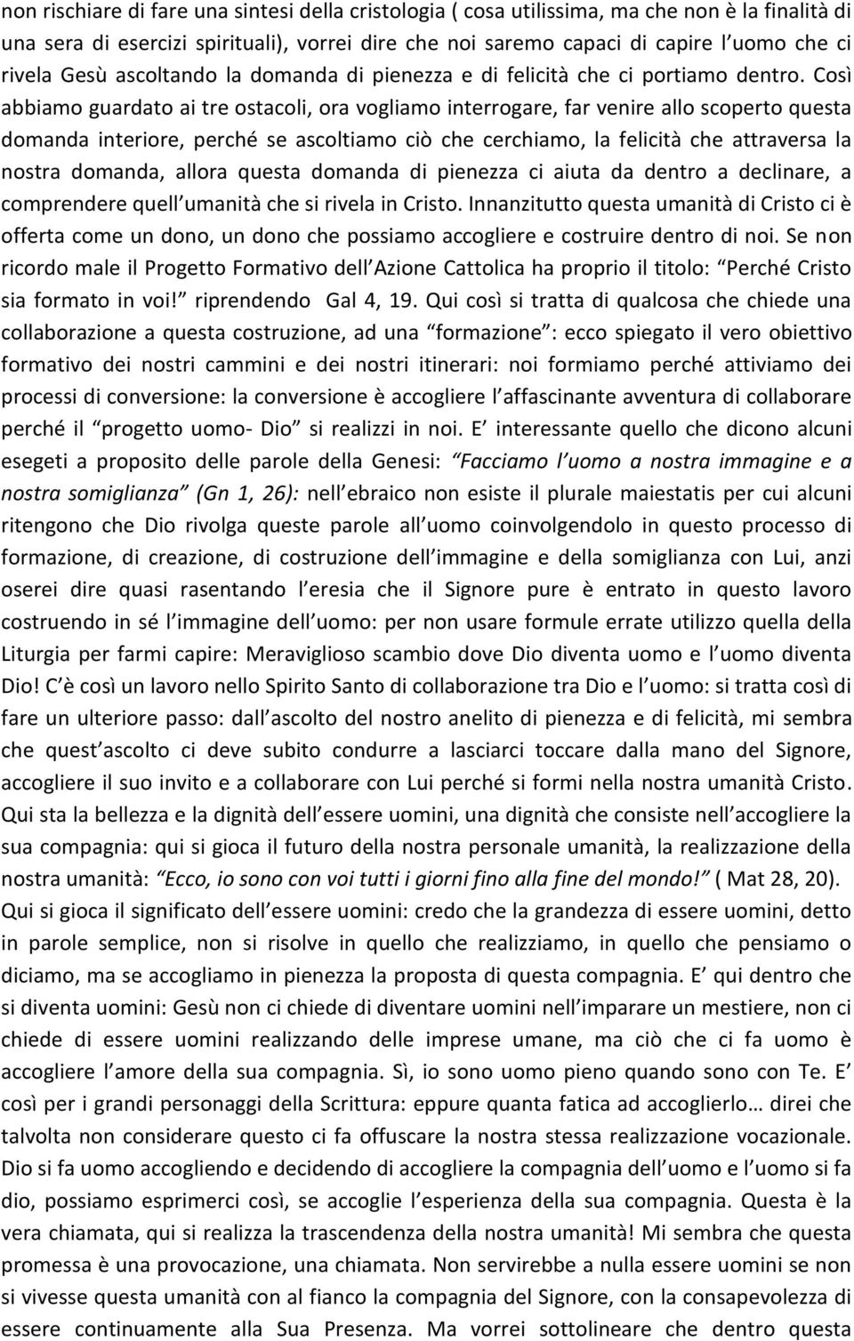 Così abbiamo guardato ai tre ostacoli, ora vogliamo interrogare, far venire allo scoperto questa domanda interiore, perché se ascoltiamo ciò che cerchiamo, la felicità che attraversa la nostra