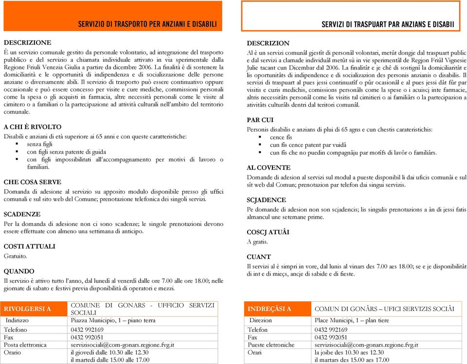 La finalità è di sostenere la domiciliarità e le opportunità di indipendenza e di socializzazione delle persone anziane o diversamente abili.