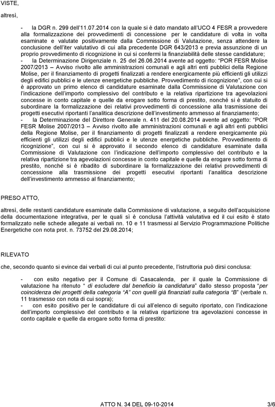 Commissione di Valutazione, senza attendere la conclusione dell iter valutativo di cui alla precedente DGR 643/2013 e previa assunzione di un proprio provvedimento di ricognizione in cui si confermi