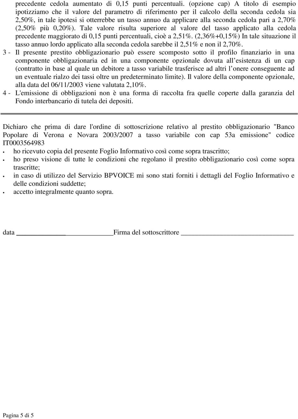 seconda cedola pari a 2,70% (2,50% più 0,20%). Tale valore risulta superiore al valore del tasso applicato alla cedola precedente maggiorato di 0,15 punti percentuali, cioè a 2,51%.