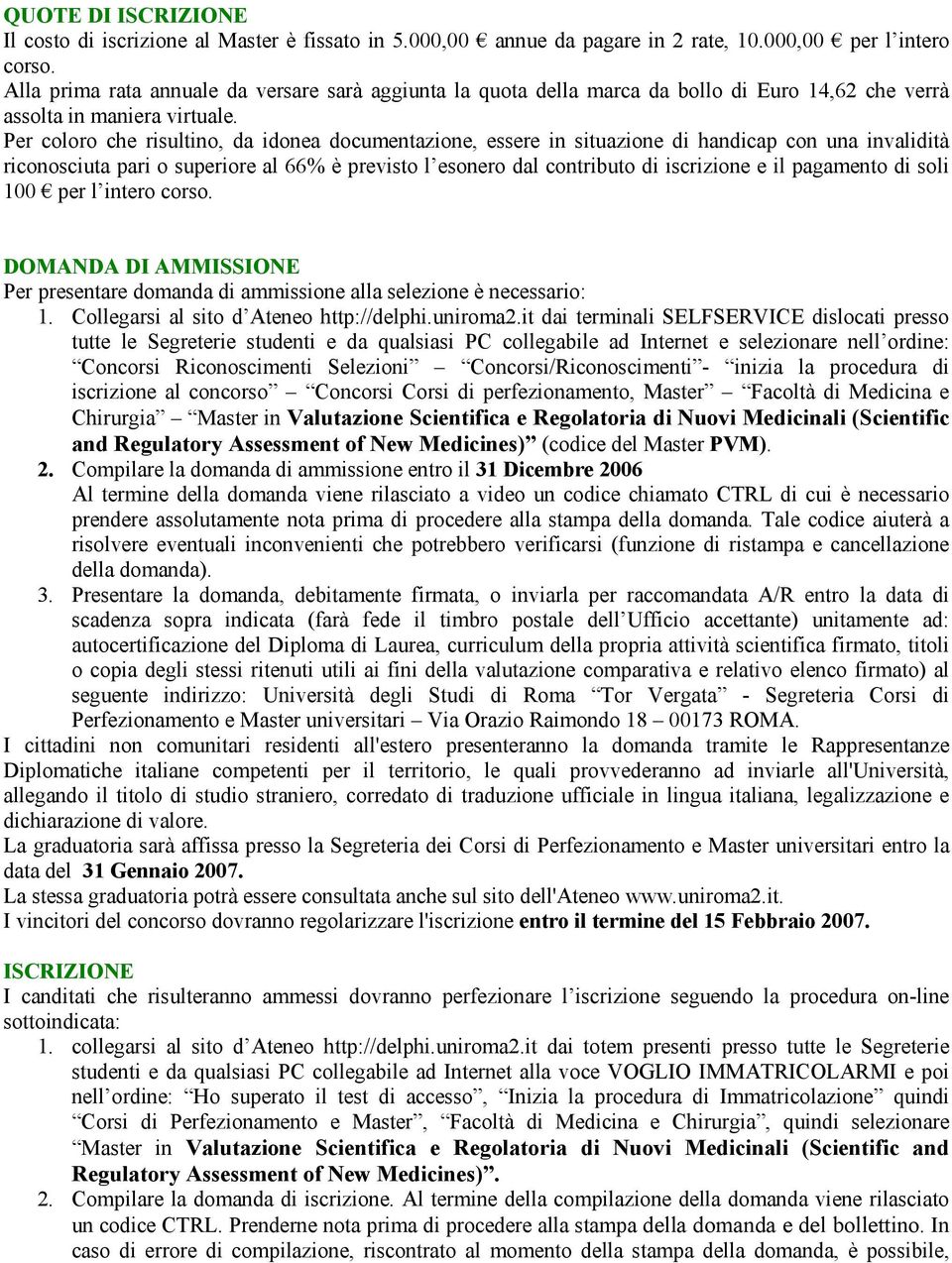 Per coloro che risultino, da idonea documentazione, essere in situazione di handicap con una invalidità riconosciuta pari o superiore al 66% è previsto l esonero dal contributo di iscrizione e il