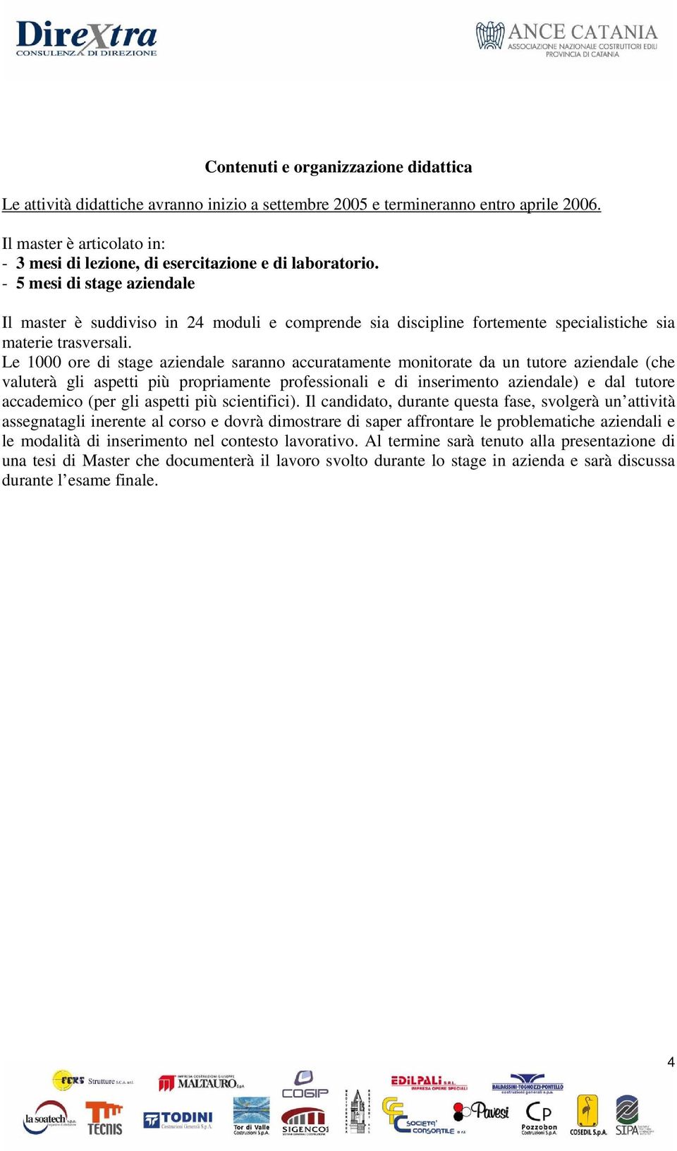 - 5 mesi di stage aziendale Il master è suddiviso in 24 moduli e comprende sia discipline fortemente specialistiche sia materie trasversali.