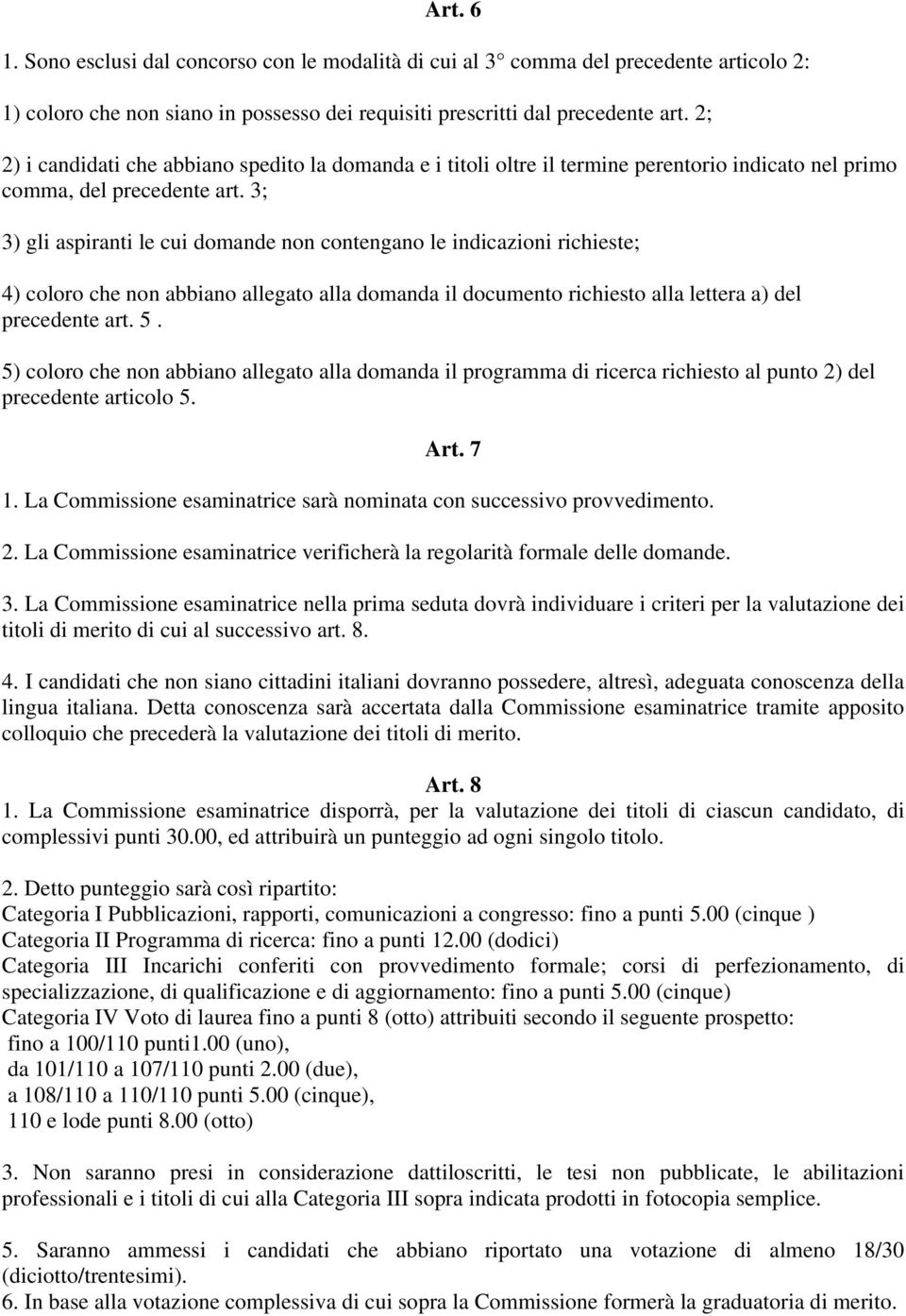 3; 3) gli aspiranti le cui domande non contengano le indicazioni richieste; 4) coloro che non abbiano allegato alla domanda il documento richiesto alla lettera a) del precedente art. 5.