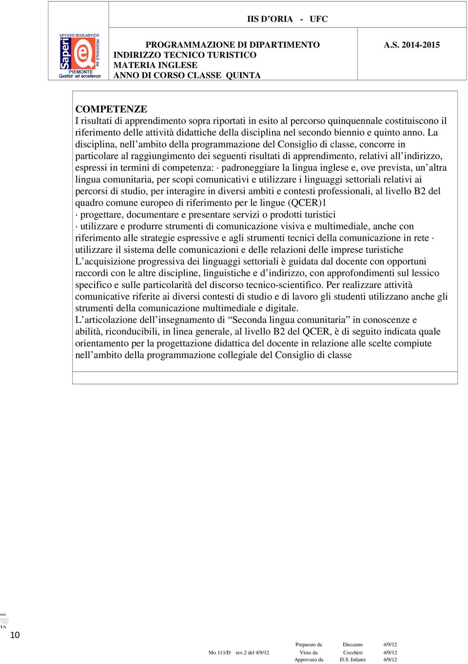 di competenza: padroneggiare la lingua inglese e, ove prevista, un altra lingua comunitaria, per scopi comunicativi e utilizzare i linguaggi settoriali relativi ai percorsi di studio, per interagire