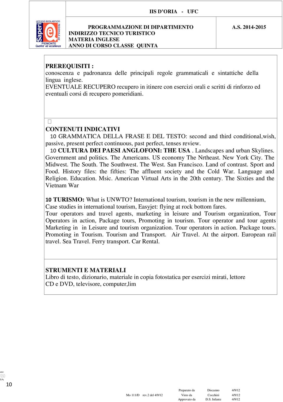 CONTENUTI INDICATIVI 10 GRAMMATICA DELLA FRASE E DEL TESTO: second and third conditional,wish, passive, present perfect continuous, past perfect, tenses review.