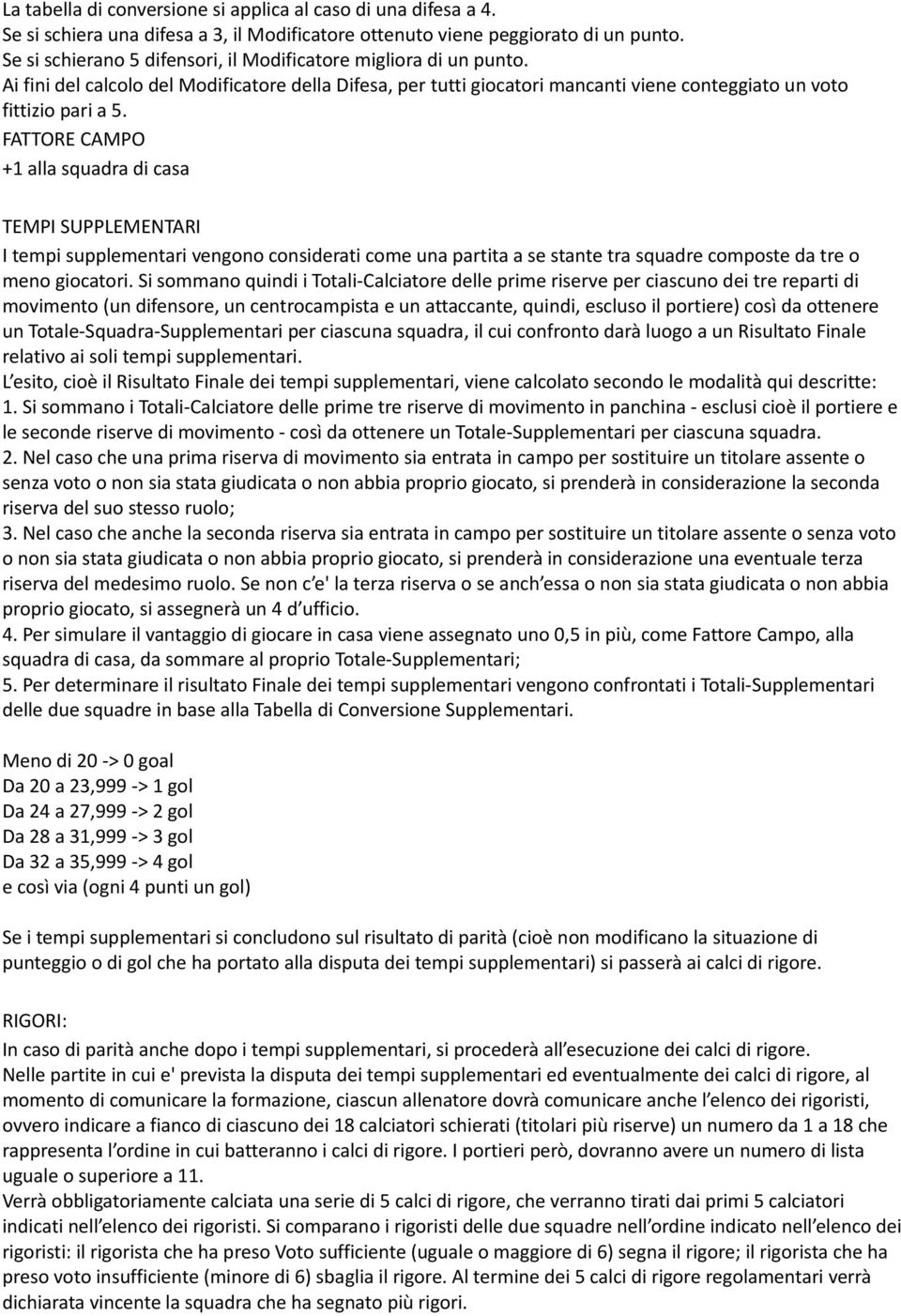 FATTORE CAMPO +1 alla squadra di casa TEMPI SUPPLEMENTARI I tempi supplementari vengono considerati come una partita a se stante tra squadre composte da tre o meno giocatori.