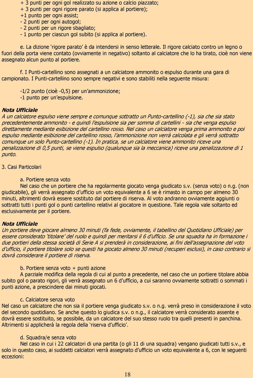 Il rigore calciato contro un legno o fuori della porta viene contato (ovviamente in negativo) soltanto al calciatore che lo ha tirato, cioè non viene assegnato alcun punto al portiere. f. I Punti-cartellino sono assegnati a un calciatore ammonito o espulso durante una gara di campionato.