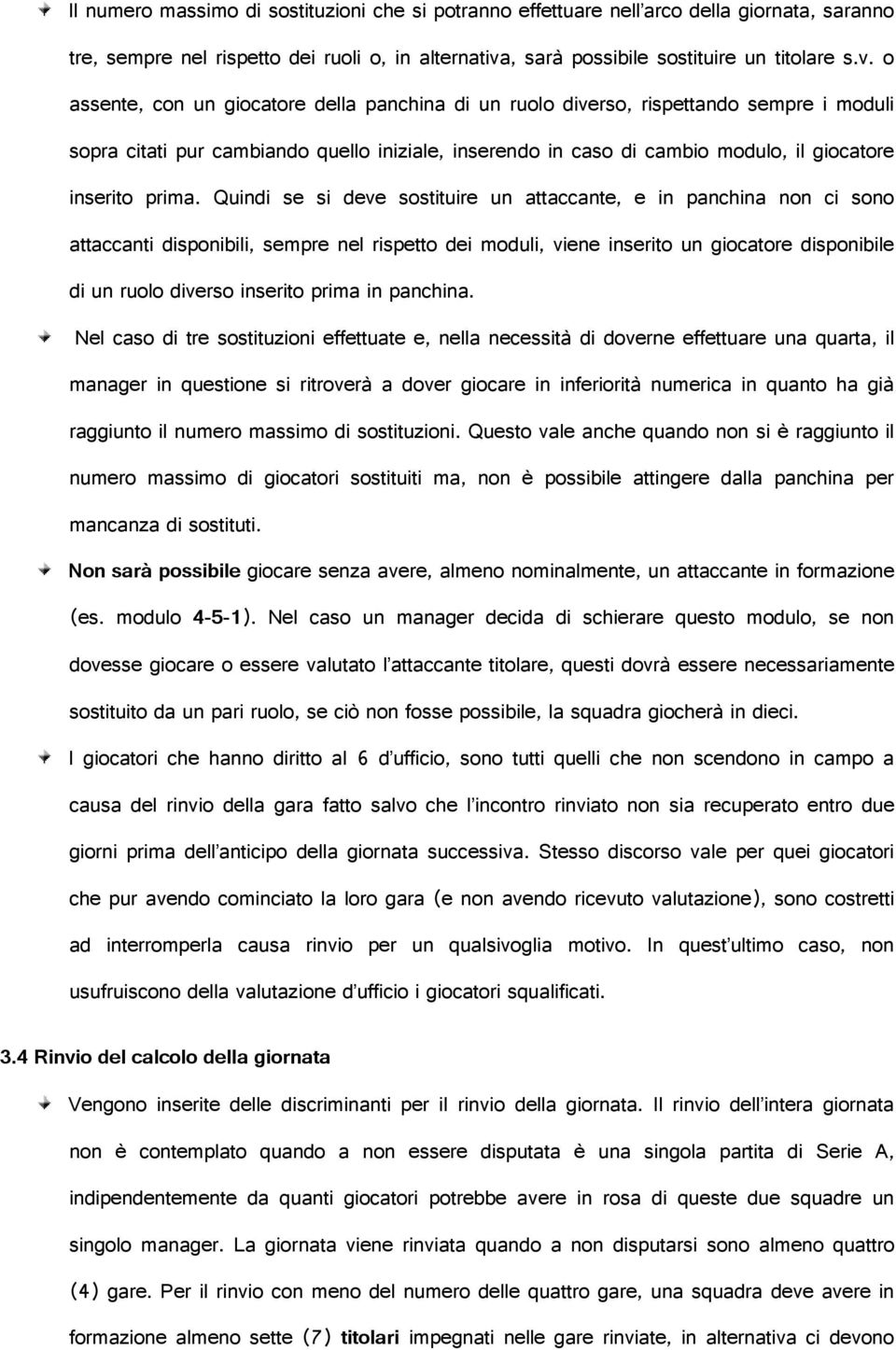 o assente, con un giocatore della panchina di un ruolo diverso, rispettando sempre i moduli sopra citati pur cambiando quello iniziale, inserendo in caso di cambio modulo, il giocatore inserito prima.