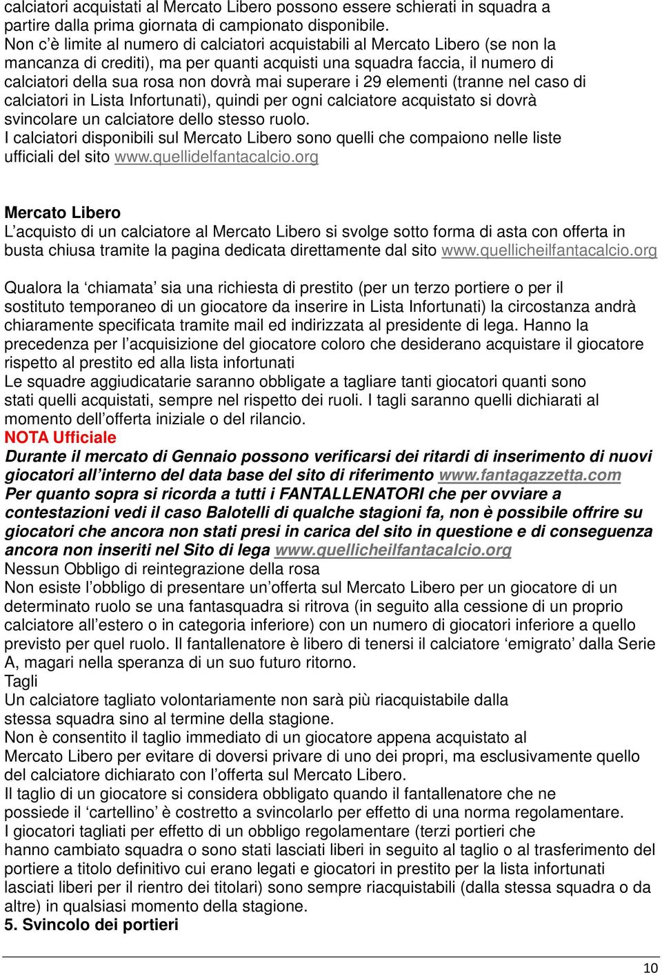 superare i 29 elementi (tranne nel caso di calciatori in Lista Infortunati), quindi per ogni calciatore acquistato si dovrà svincolare un calciatore dello stesso ruolo.