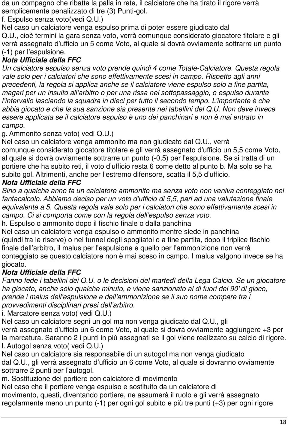 , cioè termini la gara senza voto, verrà comunque considerato giocatore titolare e gli verrà assegnato d ufficio un 5 come Voto, al quale si dovrà ovviamente sottrarre un punto (-1) per l espulsione.