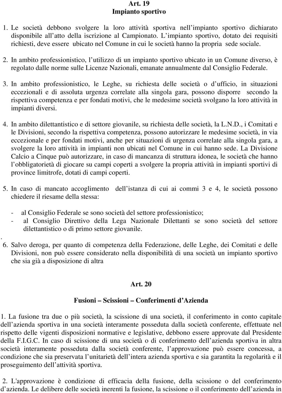 In ambito professionistico, l utilizzo di un impianto sportivo ubicato in un Comune diverso, è regolato dalle norme sulle Licenze Nazionali, emanate annualmente dal Consiglio Federale. 3.