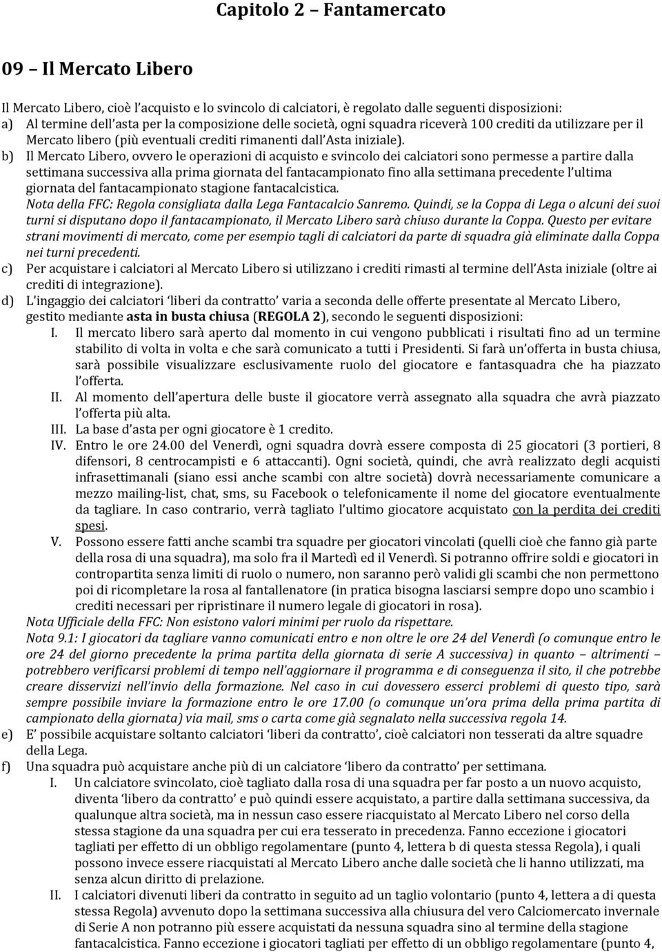 b) Il Mercato Libero, ovvero le operazioni di acquisto e svincolo dei calciatori sono permesse a partire dalla settimana successiva alla prima giornata del fantacampionato fino alla settimana