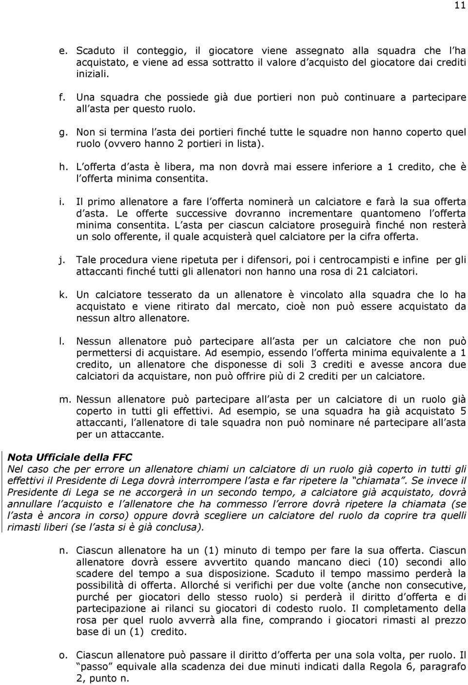 h. L offerta d asta è libera, ma non dovrà mai essere inferiore a 1 credito, che è l offerta minima consentita. i. Il primo allenatore a fare l offerta nominerà un calciatore e farà la sua offerta d asta.