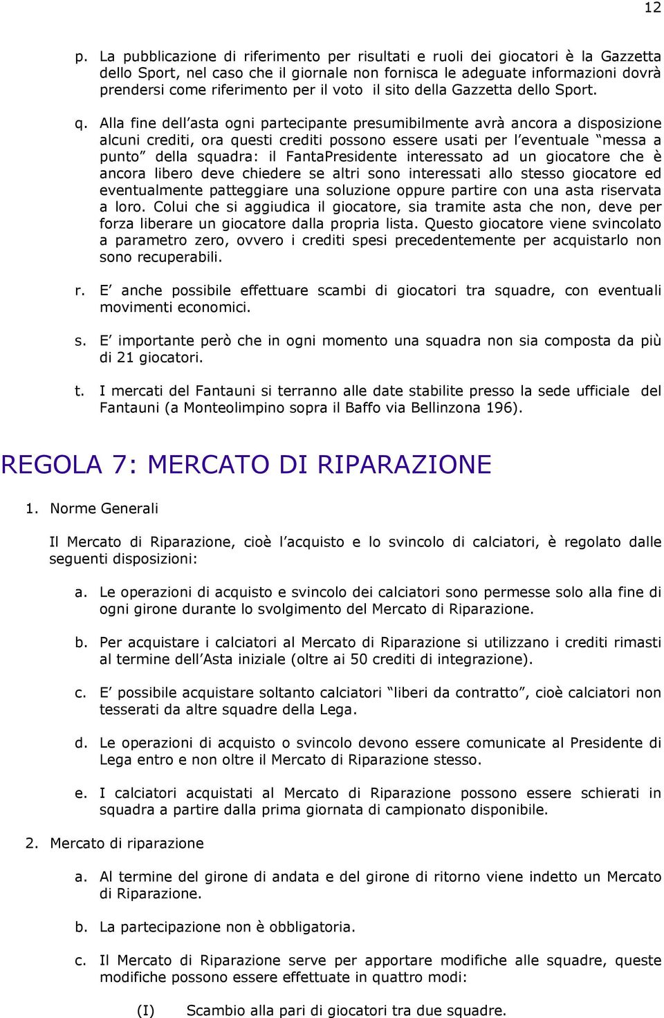 Alla fine dell asta ogni partecipante presumibilmente avrà ancora a disposizione alcuni crediti, ora questi crediti possono essere usati per l eventuale messa a punto della squadra: il