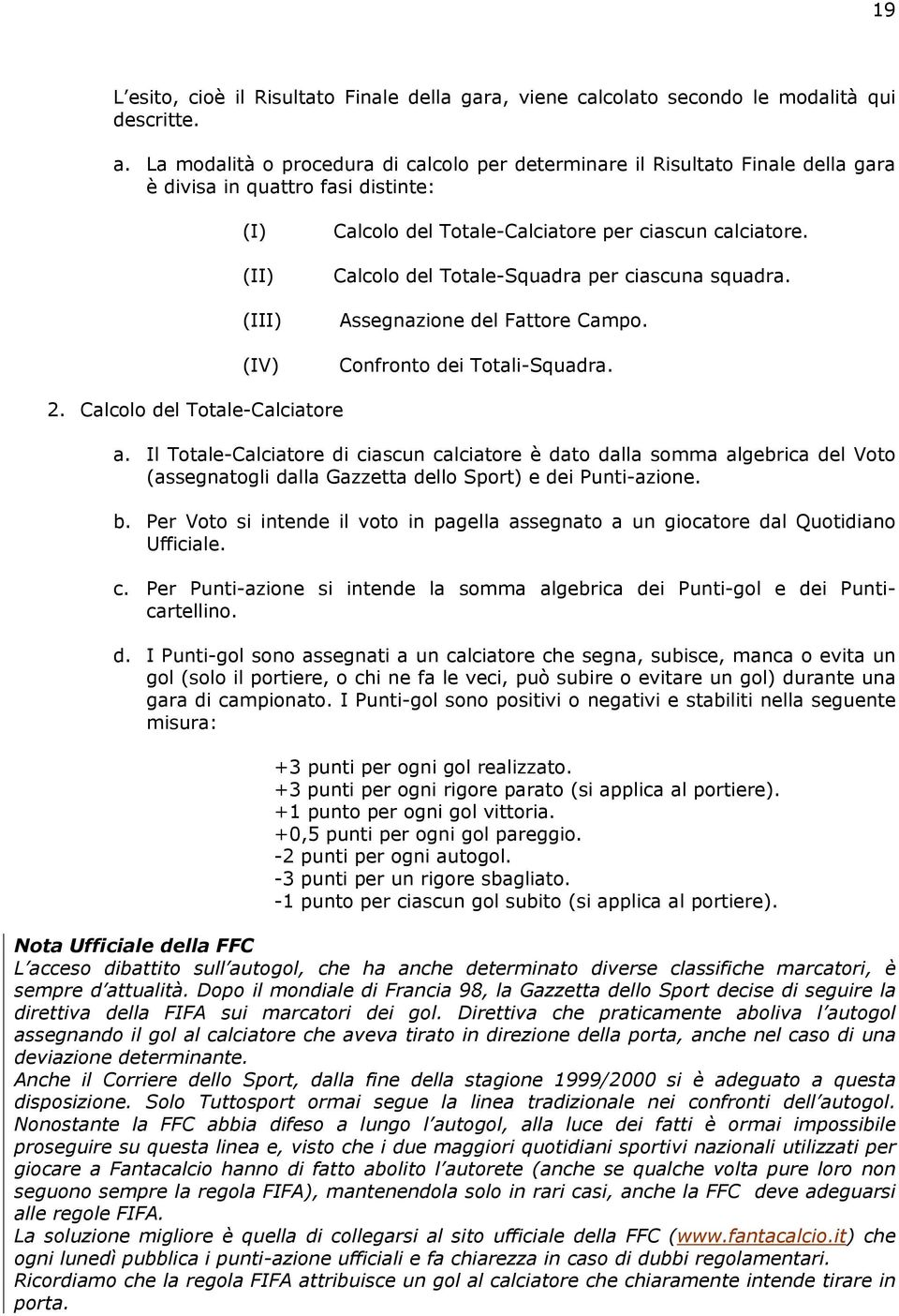 Calcolo del Totale-Squadra per ciascuna squadra. Assegnazione del Fattore Campo. Confronto dei Totali-Squadra. 2. Calcolo del Totale-Calciatore a.