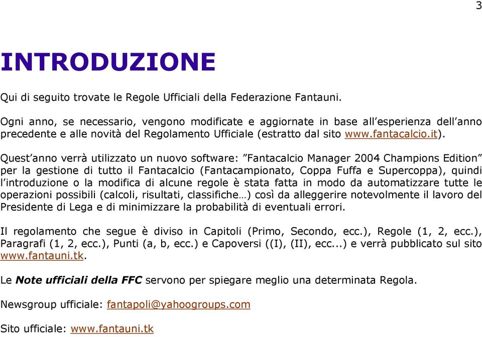 Quest anno verrà utilizzato un nuovo software: Fantacalcio Manager 2004 Champions Edition per la gestione di tutto il Fantacalcio (Fantacampionato, Coppa Fuffa e Supercoppa), quindi l introduzione o