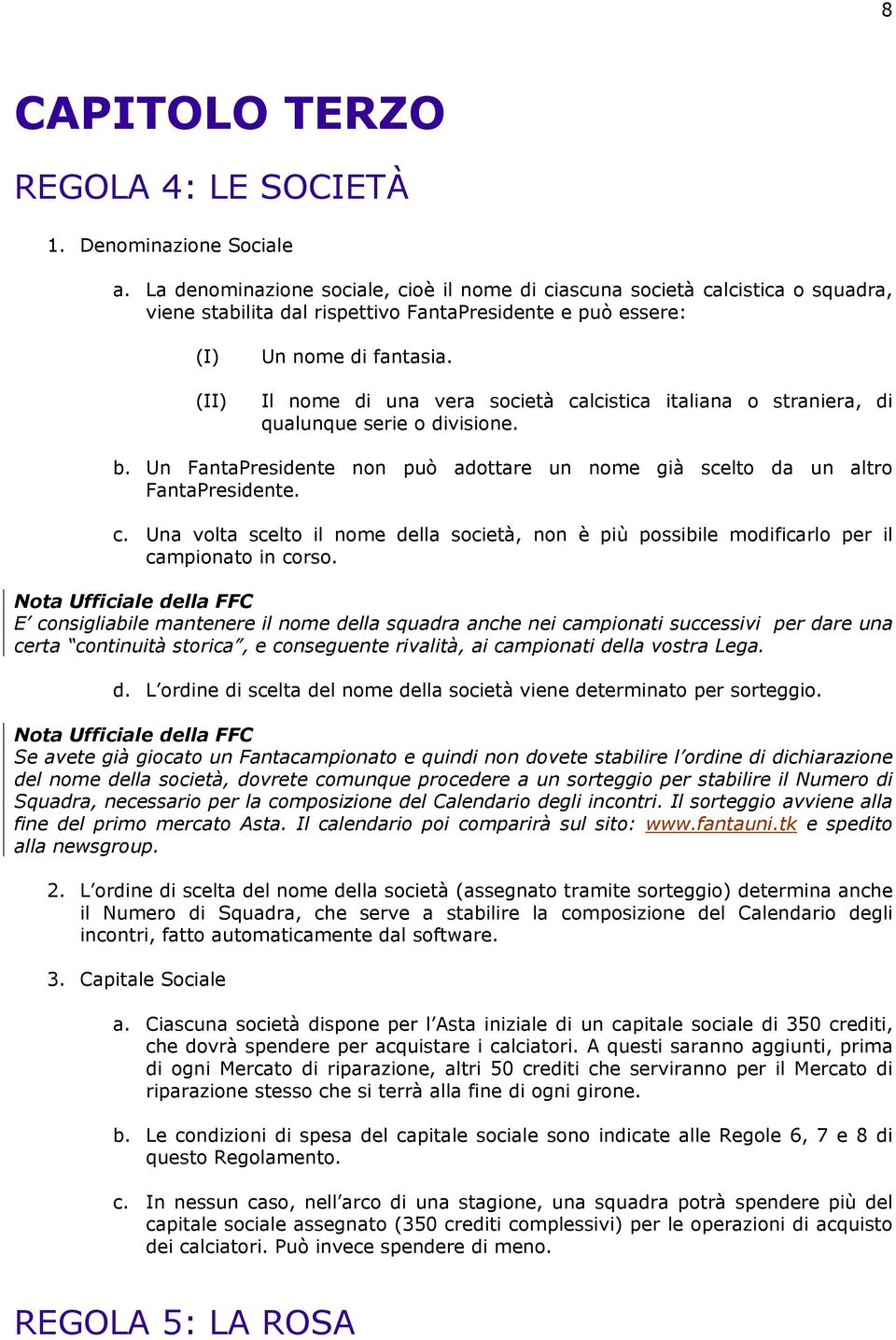 Il nome di una vera società calcistica italiana o straniera, di qualunque serie o divisione. b. Un FantaPresidente non può adottare un nome già scelto da un altro FantaPresidente. c. Una volta scelto il nome della società, non è più possibile modificarlo per il campionato in corso.