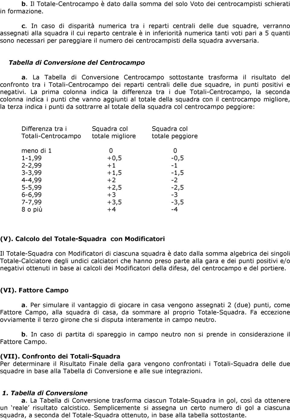 In caso di disparità numerica tra i reparti centrali delle due squadre, verranno assegnati alla squadra il cui reparto centrale è in inferiorità numerica tanti voti pari a 5 quanti sono necessari per