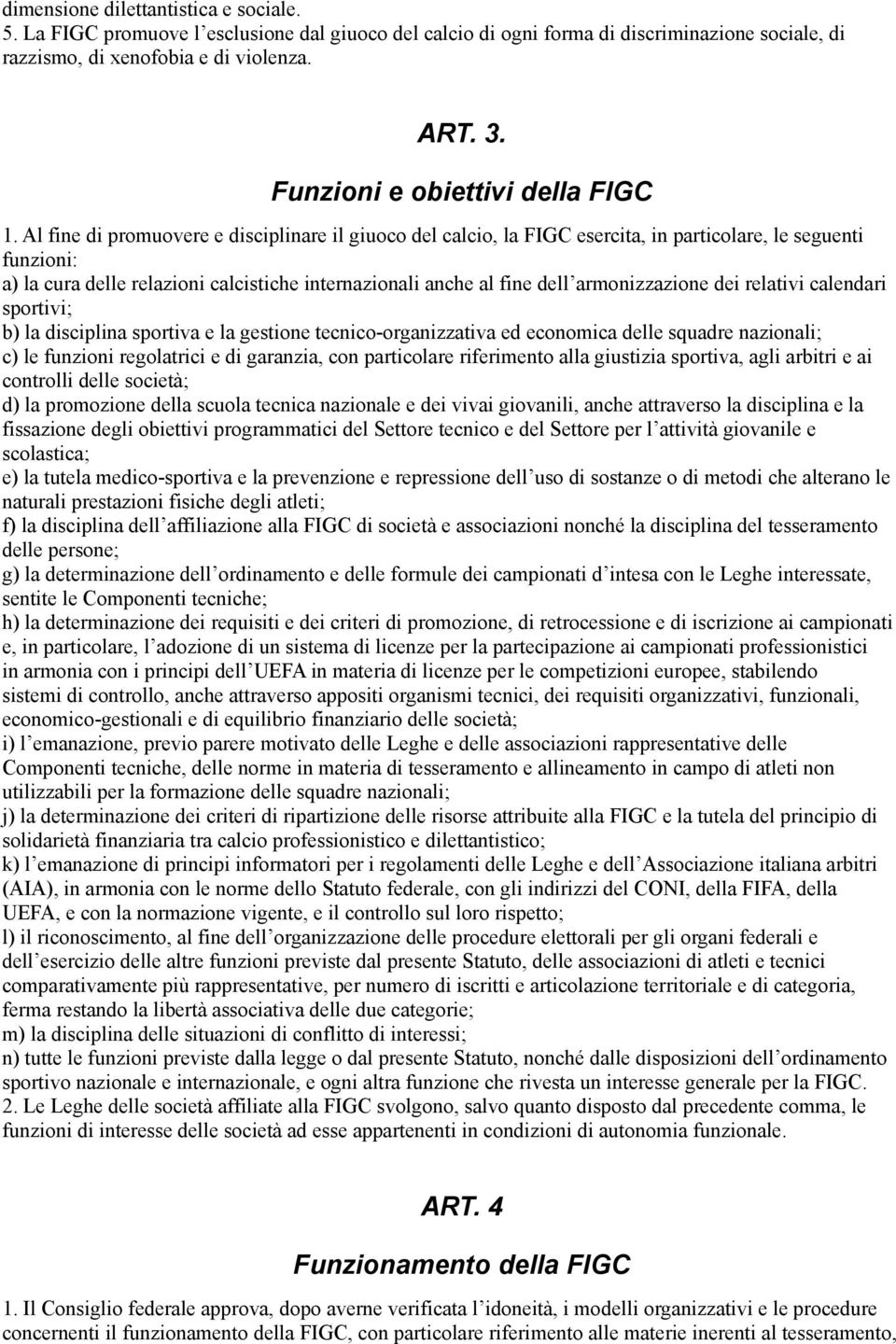 Al fine di promuovere e disciplinare il giuoco del calcio, la FIGC esercita, in particolare, le seguenti funzioni: a) la cura delle relazioni calcistiche internazionali anche al fine dell