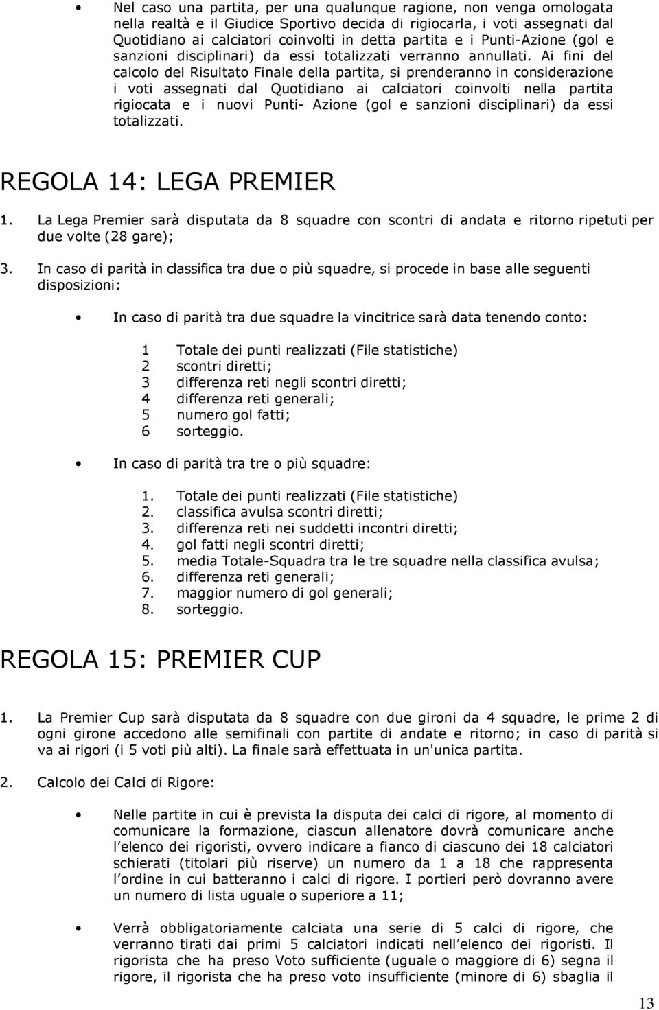 Ai fini del calcolo del Risultato Finale della partita, si prenderanno in considerazione i voti assegnati dal Quotidiano ai calciatori coinvolti nella partita rigiocata e i nuovi Punti- Azione (gol e