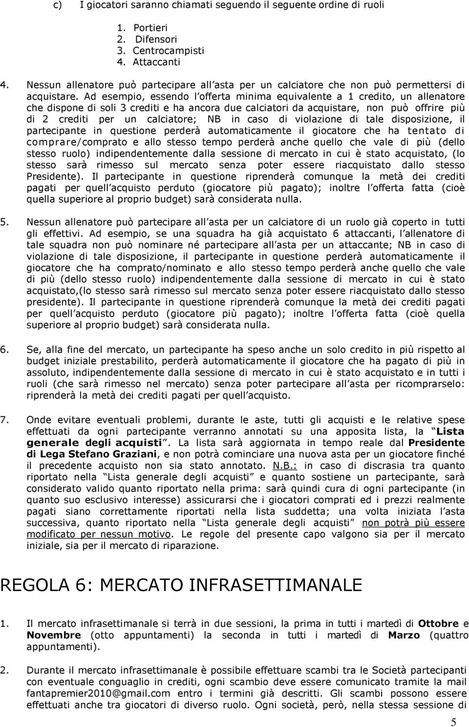 Ad esempio, essendo l offerta minima equivalente a 1 credito, un allenatore che dispone di soli 3 crediti e ha ancora due calciatori da acquistare, non può offrire più di 2 crediti per un calciatore;