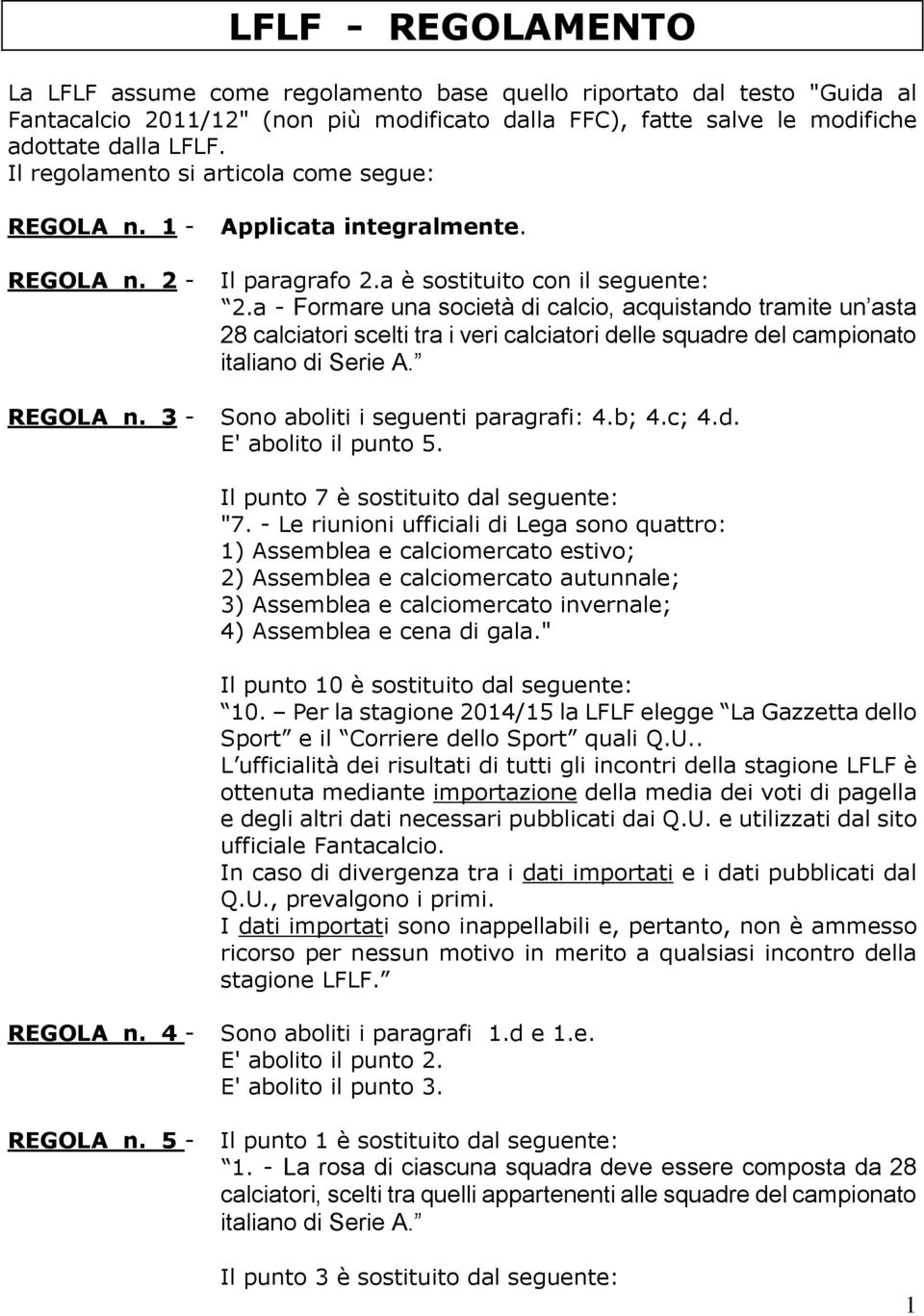 a - Formare una società di calcio, acquistando tramite un asta 28 calciatori scelti tra i veri calciatori delle squadre del campionato italiano di Serie A. Sono aboliti i seguenti paragrafi: 4.b; 4.