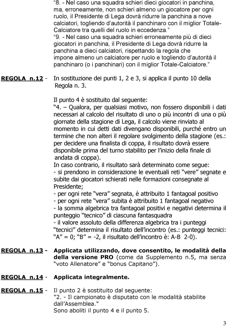 - Nel caso una squadra schieri erroneamente più di dieci giocatori in panchina, il Presidente di Lega dovrà ridurre la panchina a dieci calciatori, rispettando la regola che impone almeno un