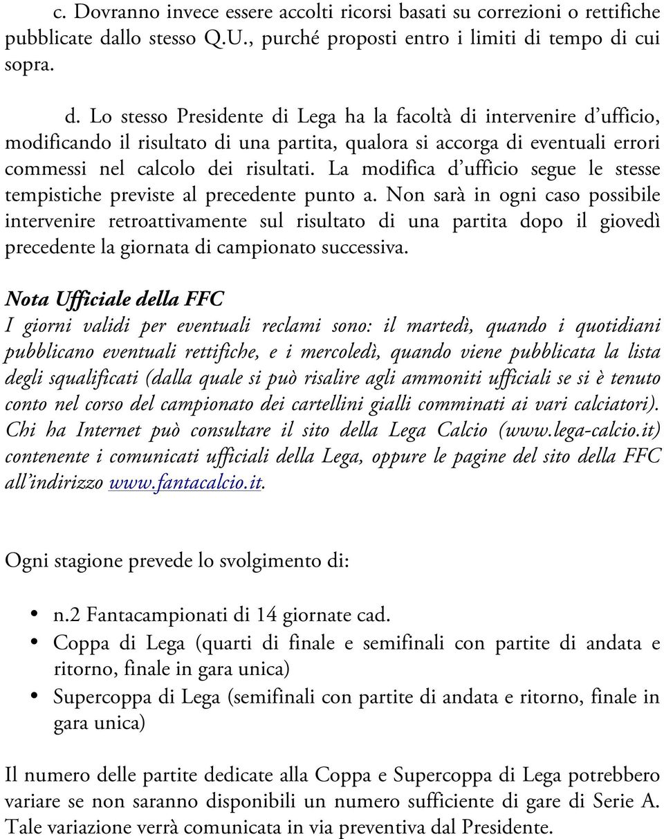 tempo di cui sopra. d. Lo stesso Presidente di Lega ha la facoltà di intervenire d ufficio, modificando il risultato di una partita, qualora si accorga di eventuali errori commessi nel calcolo dei risultati.