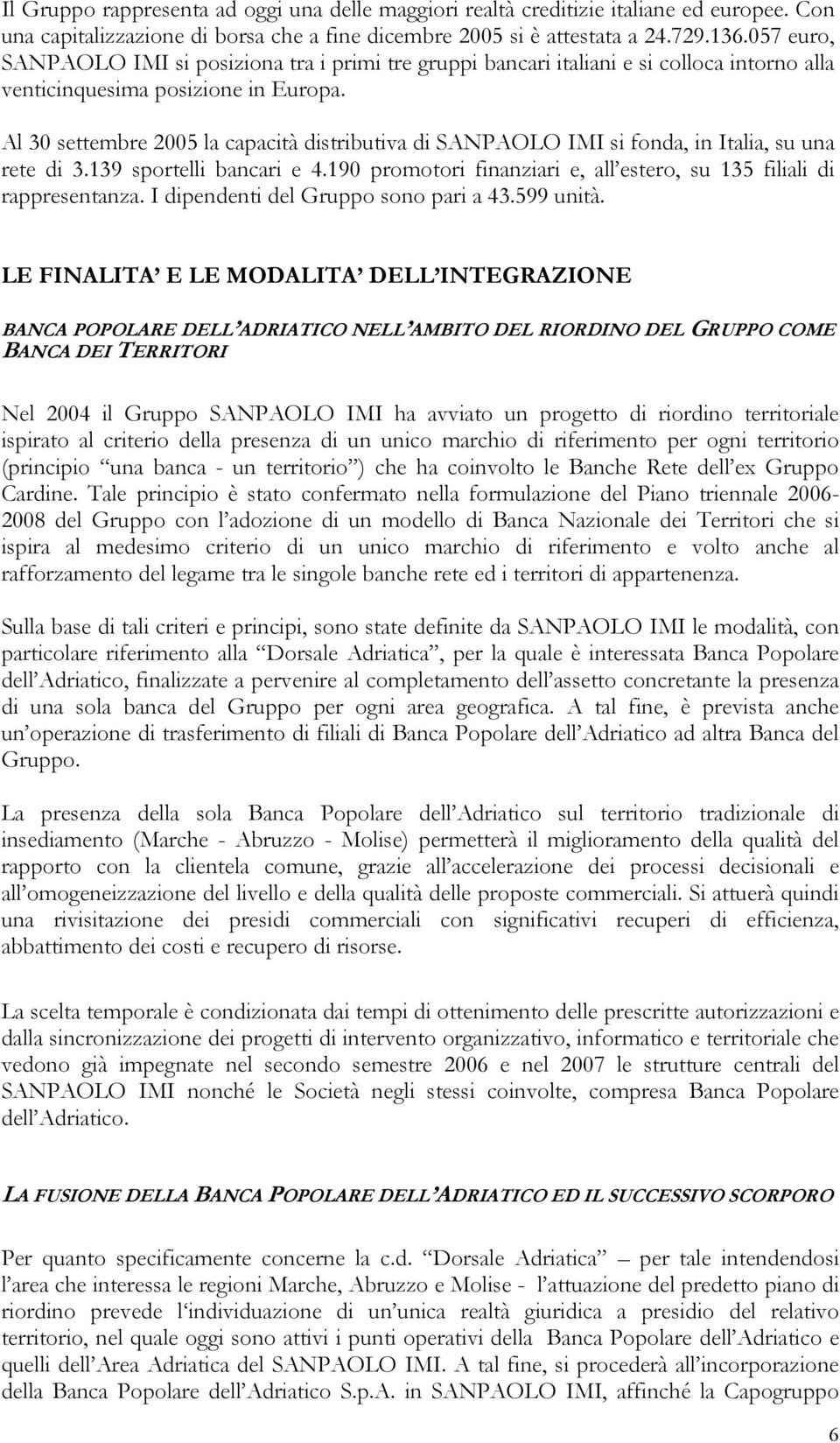 Al 30 settembre 2005 la capacità distributiva di SANPAOLO IMI si fonda, in Italia, su una rete di 3.139 sportelli bancari e 4.190 promotori finanziari e, all estero, su 135 filiali di rappresentanza.