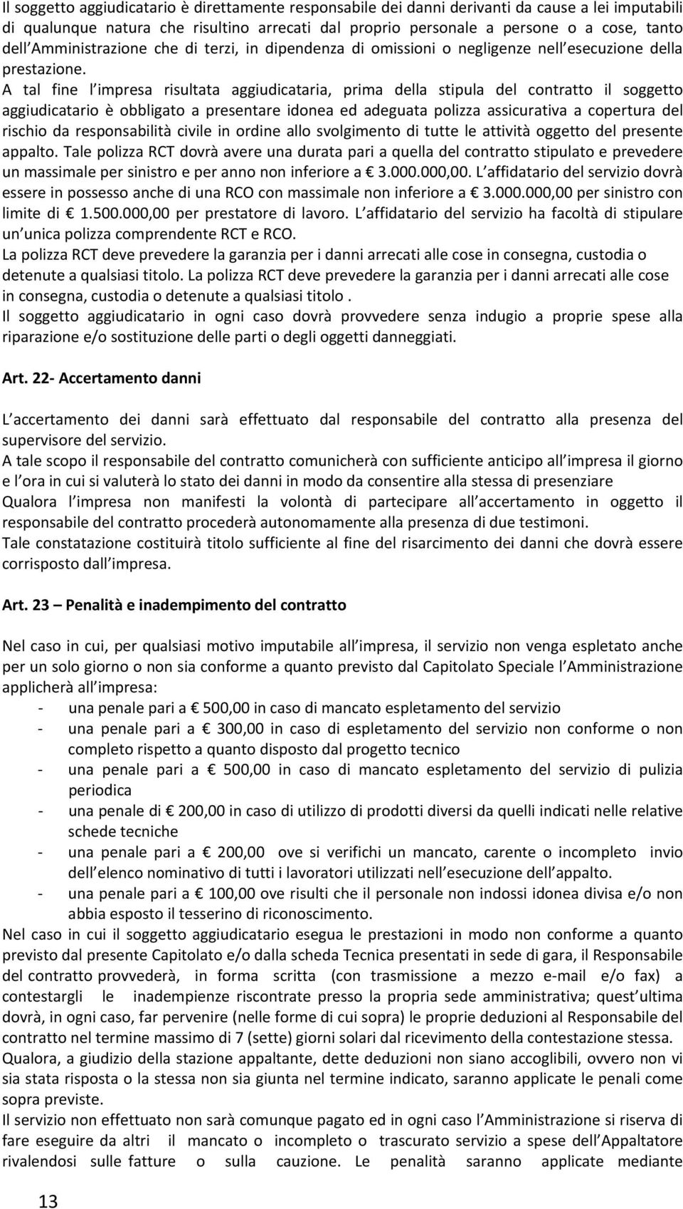 A tal fine l impresa risultata aggiudicataria, prima della stipula del contratto il soggetto aggiudicatario è obbligato a presentare idonea ed adeguata polizza assicurativa a copertura del rischio da