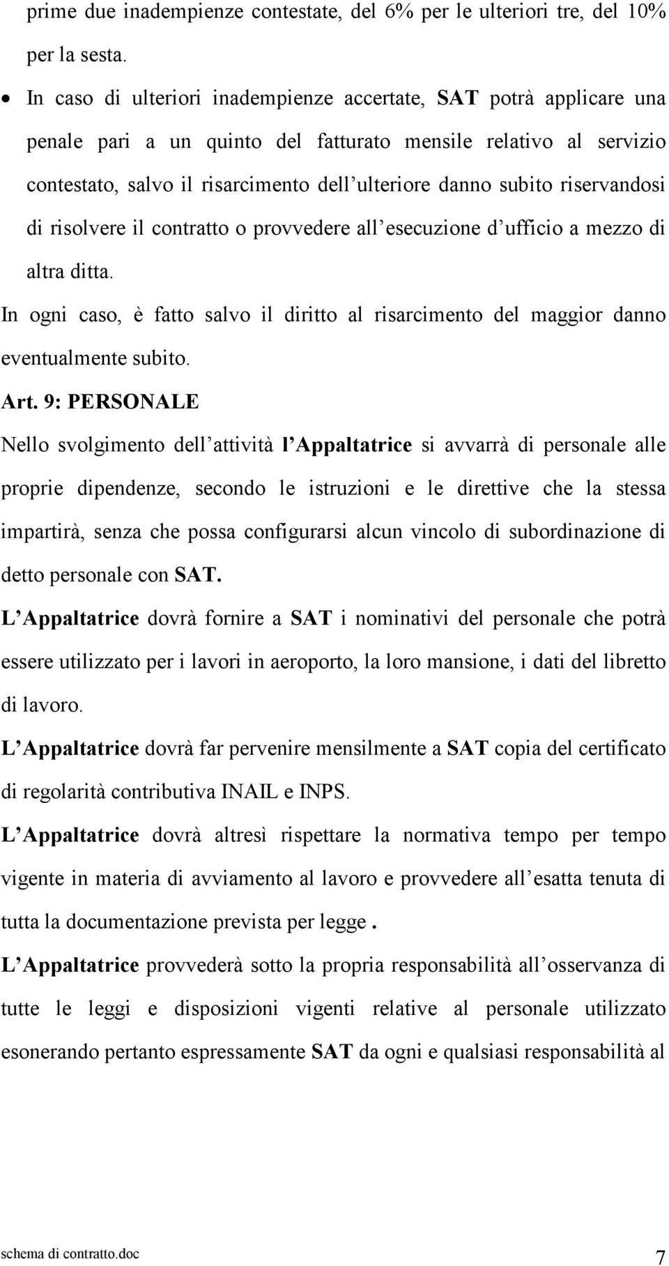 riservandosi di risolvere il contratto o provvedere all esecuzione d ufficio a mezzo di altra ditta. In ogni caso, è fatto salvo il diritto al risarcimento del maggior danno eventualmente subito. Art.