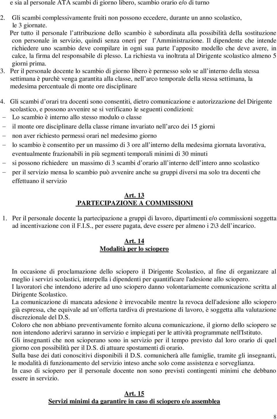 Il dipendente che intende richiedere uno scambio deve compilare in ogni sua parte l apposito modello che deve avere, in calce, la firma del responsabile di plesso.