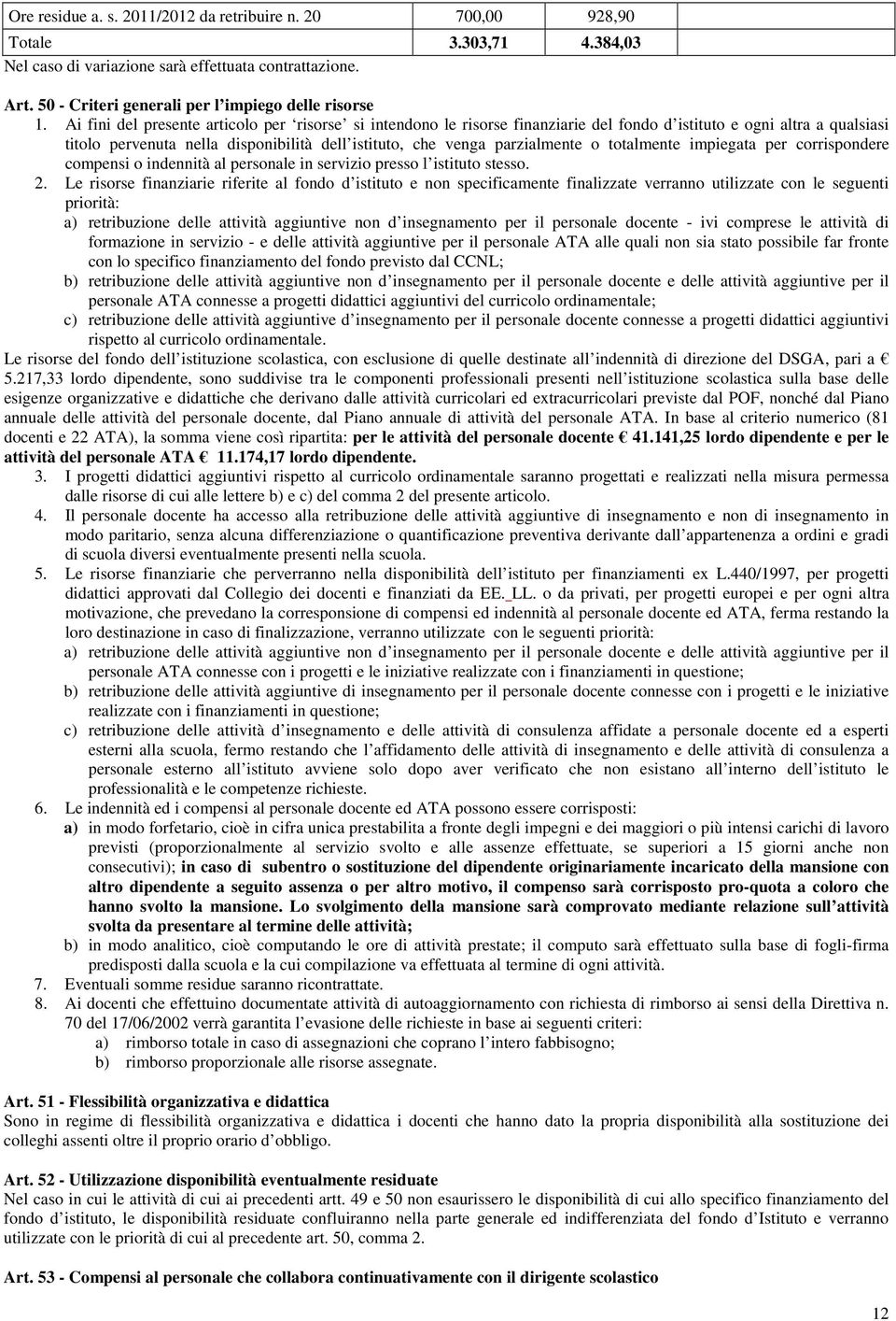 o totalmente impiegata per corrispondere compensi o indennità al personale in servizio presso l istituto stesso. 2.