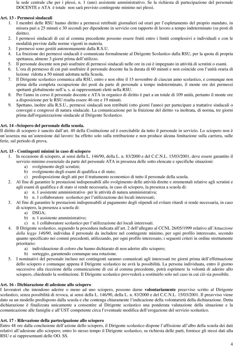 I membri delle RSU hanno diritto a permessi retribuiti giornalieri od orari per l espletamento del proprio mandato, in misura pari a 25 minuti e 30 secondi per dipendente in servizio con rapporto di