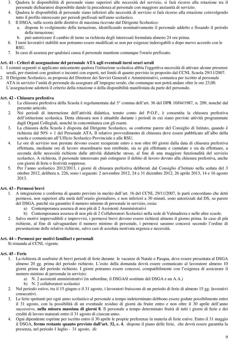 Qualora le disponibilità di personale siano inferiori alle necessità di servizio si farà ricorso alla rotazione coinvolgendo tutto il profilo interessato per periodi prefissati nell'anno scolastico.