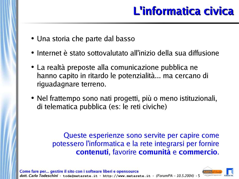 Nel frattempo sono nati progetti, più o meno istituzionali, di telematica pubblica (es: le reti civiche) Queste esperienze sono servite per capire