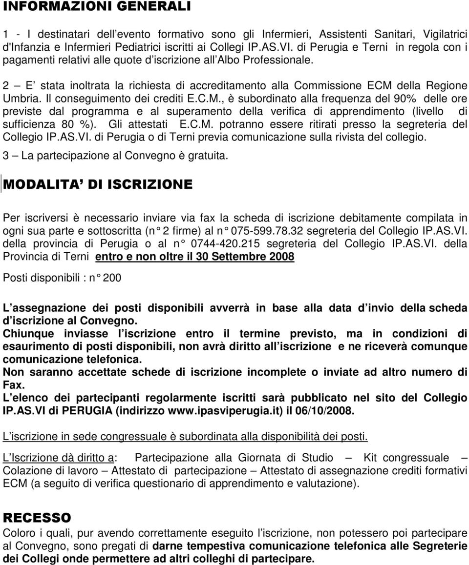 Il conseguimento dei crediti E.C.M., è subordinato alla frequenza del 90% delle ore previste dal programma e al superamento della verifica di apprendimento (livello di sufficienza 80 %).